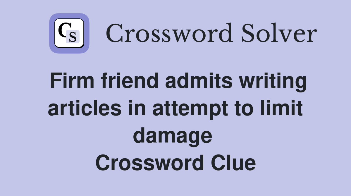 Firm friend admits writing articles in attempt to limit damage  Crossword Clue
