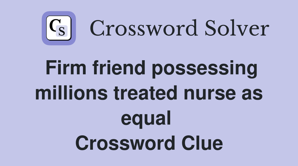 Firm friend possessing millions treated nurse as equal  Crossword Clue