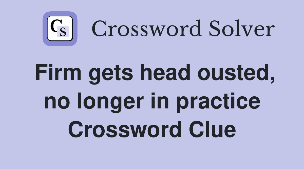 Firm gets head ousted, no longer in practice Crossword Clue