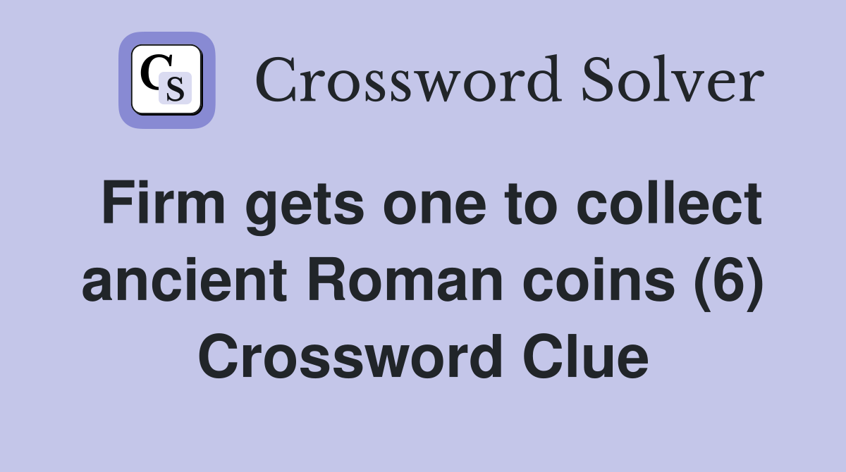 Firm gets one to collect ancient Roman coins (6) Crossword Clue