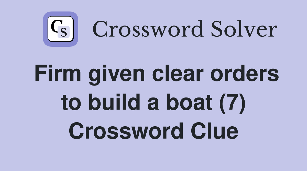 Firm given clear orders to build a boat (7) Crossword Clue