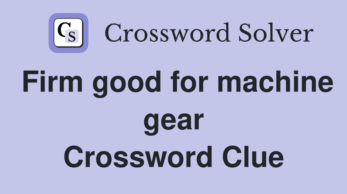 Firm good for machine gear Crossword Clue