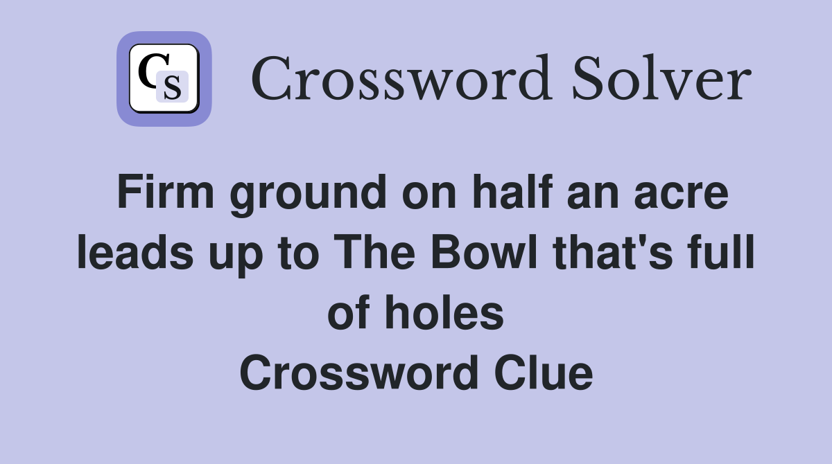 Firm ground on half an acre leads up to The Bowl that's full of holes Crossword Clue