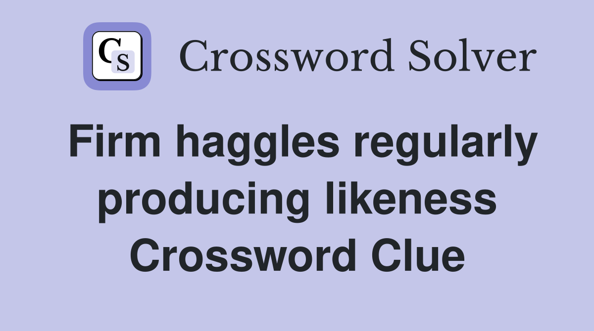 Firm haggles regularly producing likeness Crossword Clue