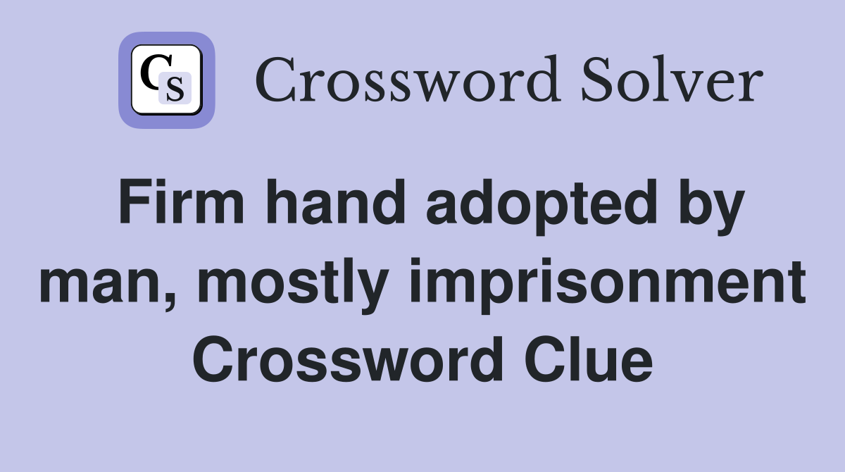 Firm hand adopted by man, mostly imprisonment Crossword Clue