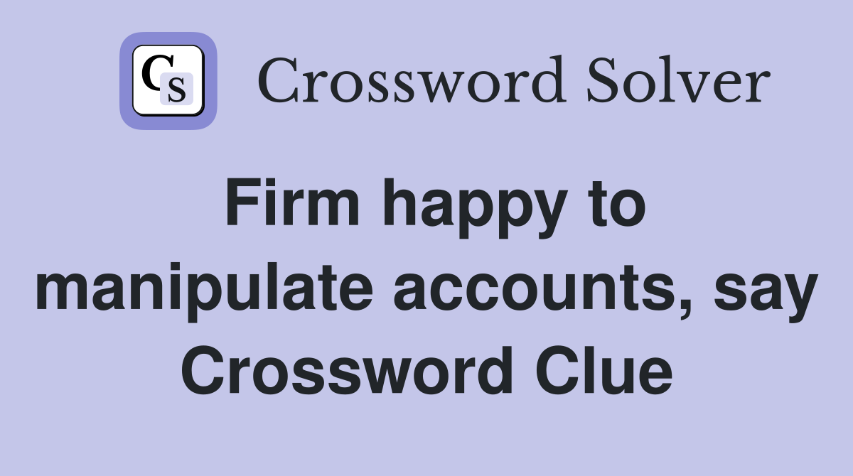 Firm happy to manipulate accounts, say Crossword Clue