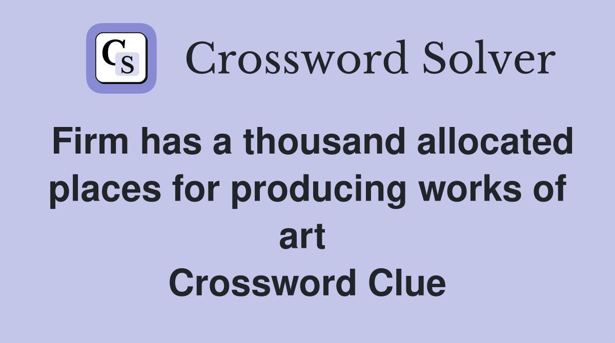 Firm has a thousand allocated places for producing works of art  Crossword Clue