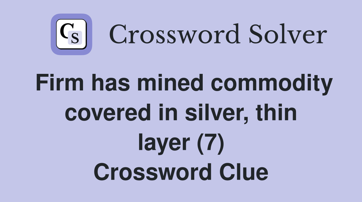 Firm has mined commodity covered in silver, thin layer (7) Crossword Clue