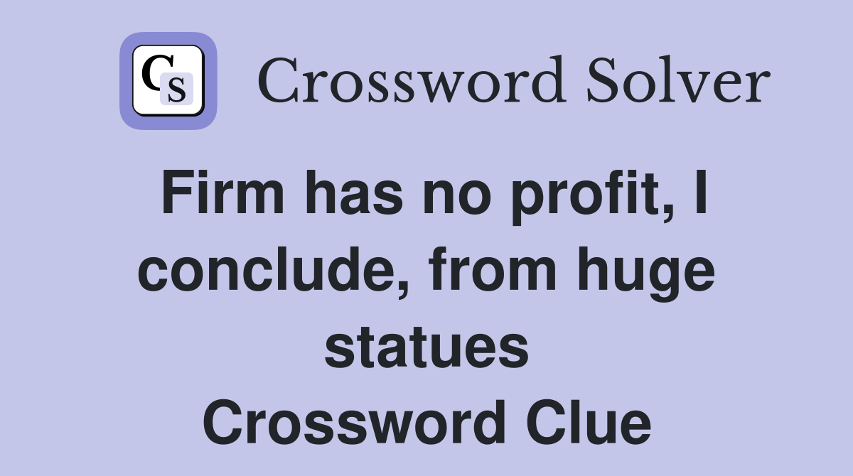 Firm has no profit, I conclude, from huge statues Crossword Clue