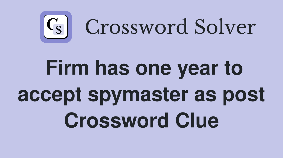 Firm has one year to accept spymaster as post Crossword Clue