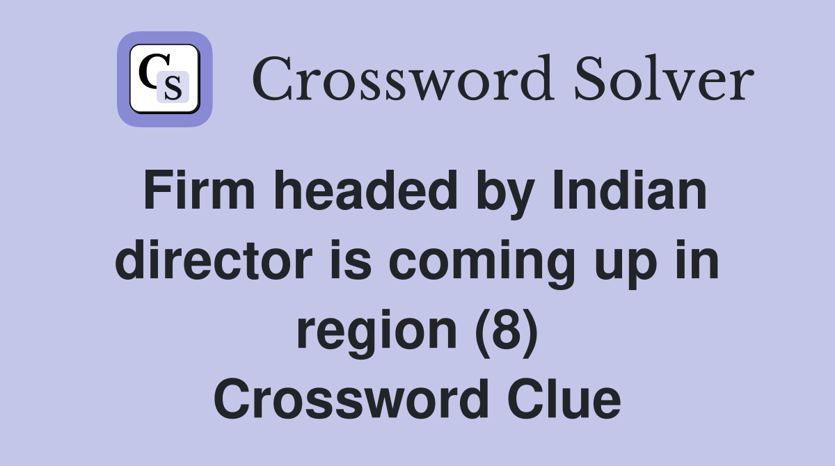 Firm headed by Indian director is coming up in region (8) Crossword Clue
