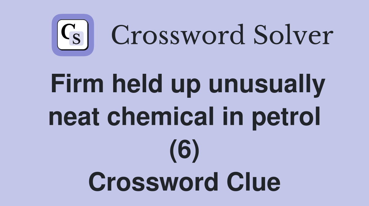 Firm held up unusually neat chemical in petrol (6) Crossword Clue