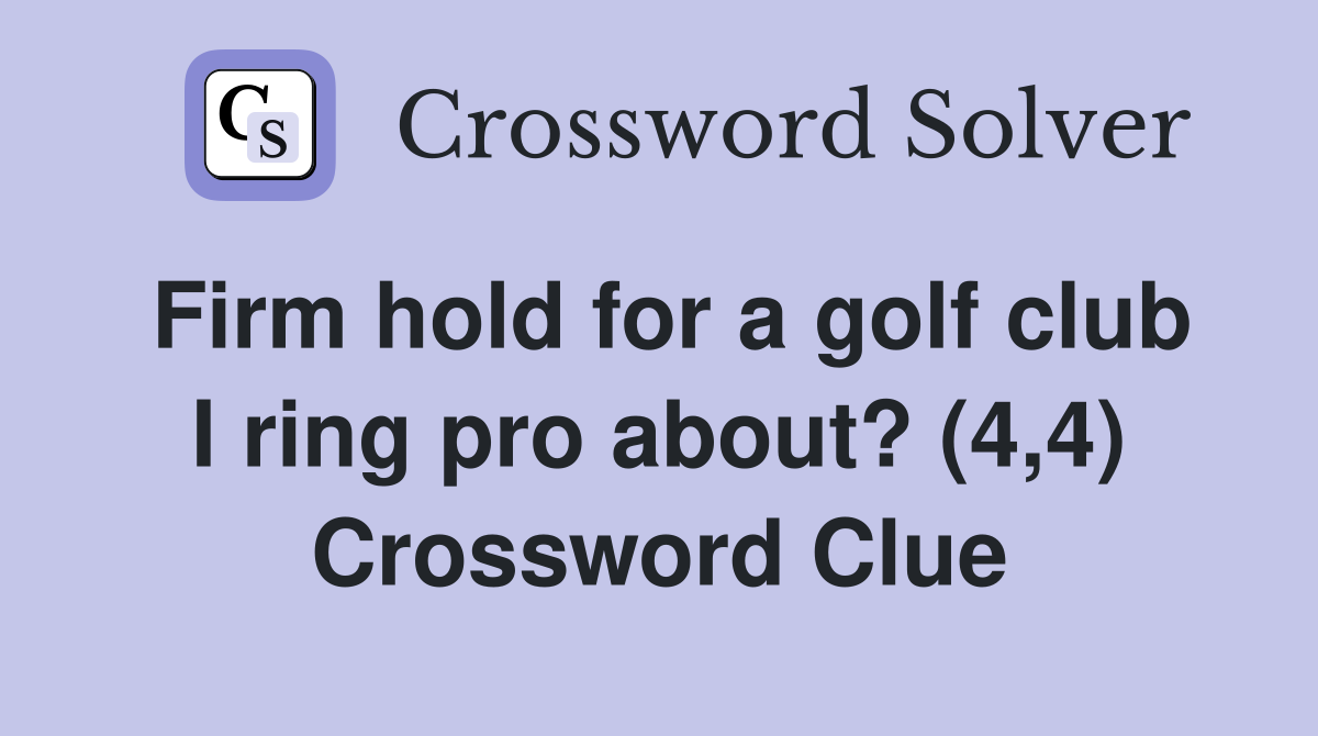 Firm hold for a golf club I ring pro about? (4,4) Crossword Clue