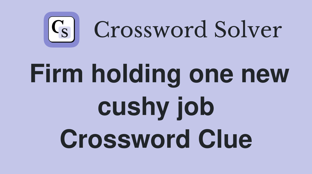 Firm holding one new cushy job Crossword Clue