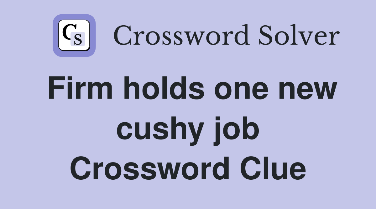 Firm holds one new cushy job Crossword Clue