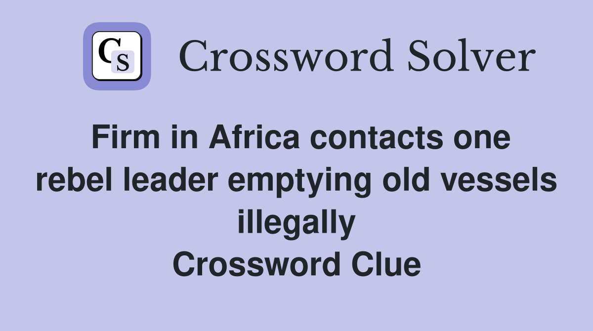 Firm in Africa contacts one rebel leader emptying old vessels illegally Crossword Clue
