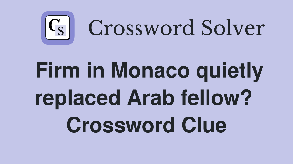 Firm in Monaco quietly replaced Arab fellow?  Crossword Clue