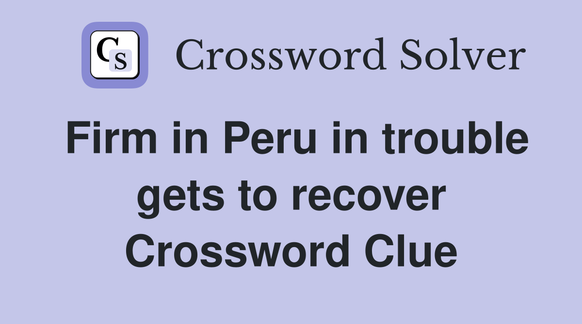 Firm in Peru in trouble gets to recover Crossword Clue