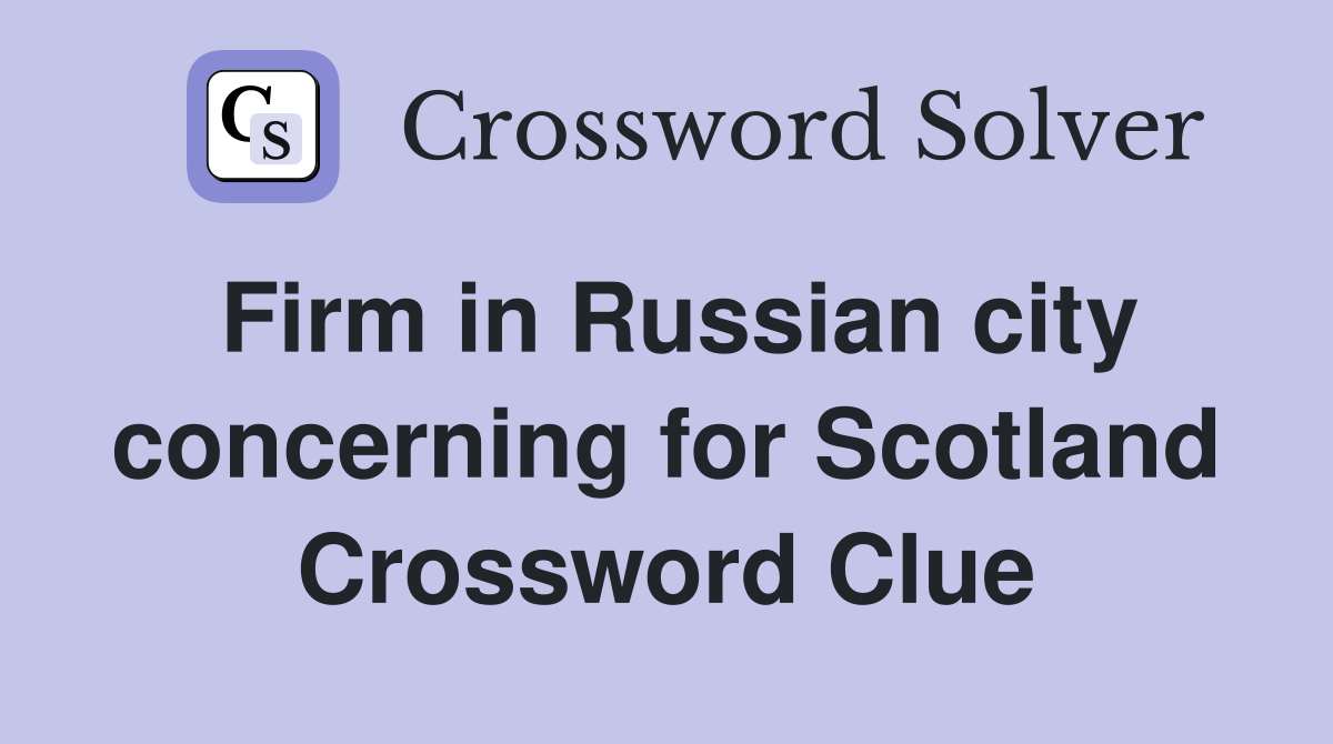Firm in Russian city concerning for Scotland Crossword Clue