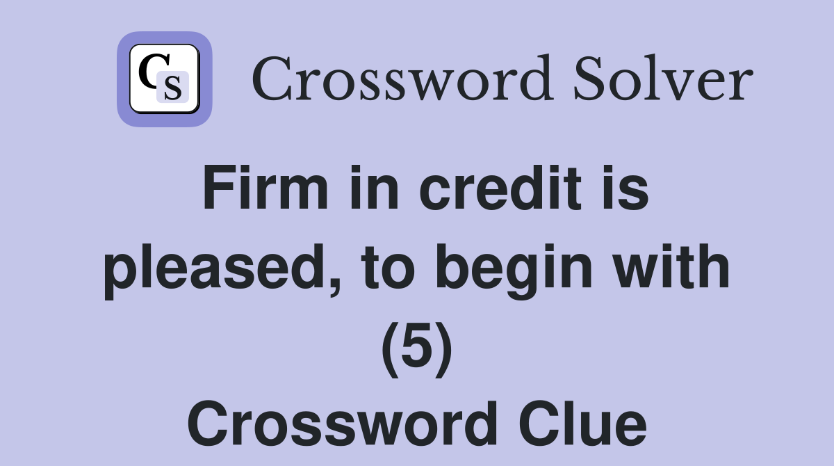 Firm in credit is pleased, to begin with (5) Crossword Clue