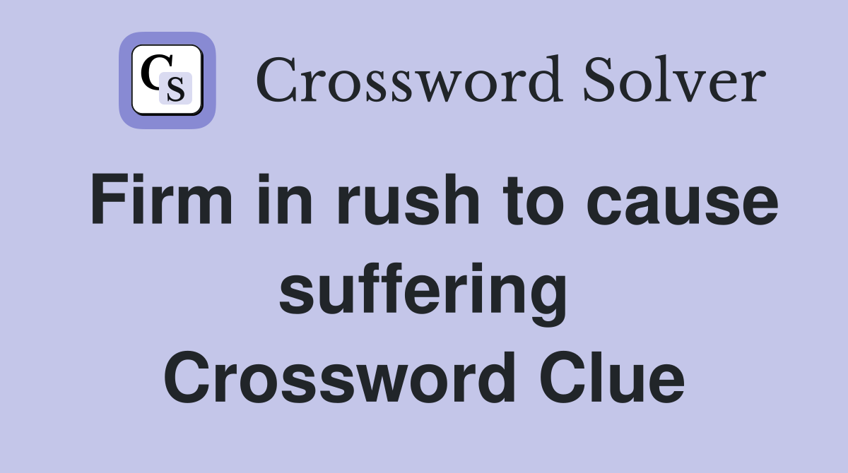Firm in rush to cause suffering Crossword Clue