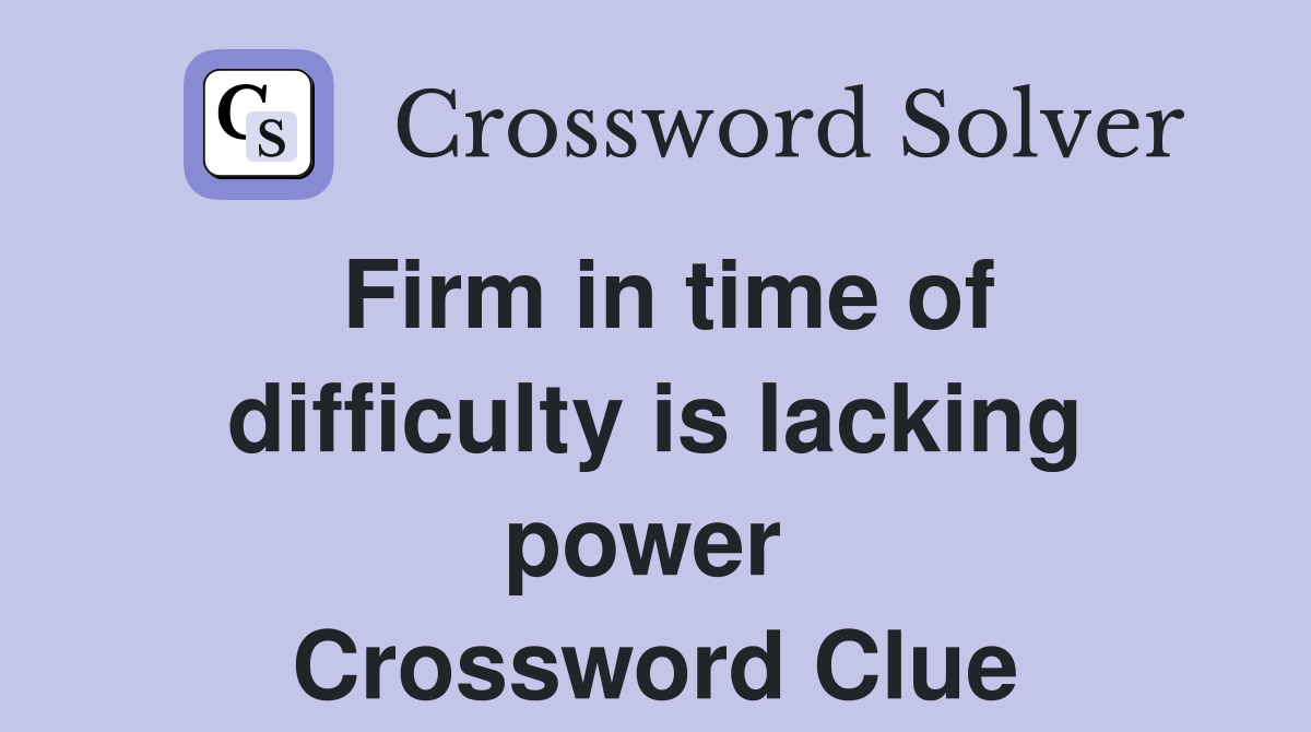 Firm in time of difficulty is lacking power  Crossword Clue