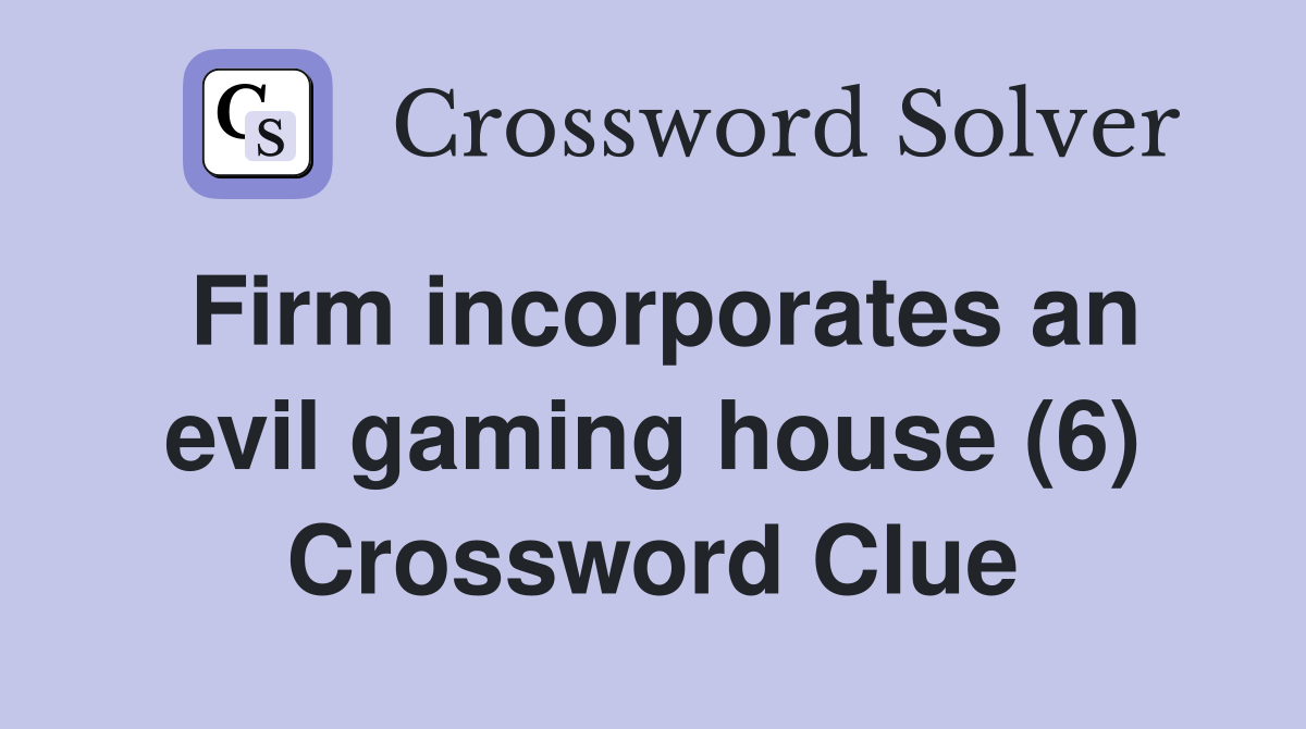 Firm incorporates an evil gaming house (6) Crossword Clue
