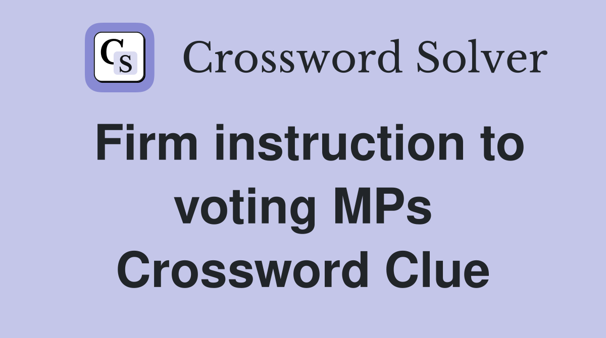 Firm instruction to voting MPs Crossword Clue