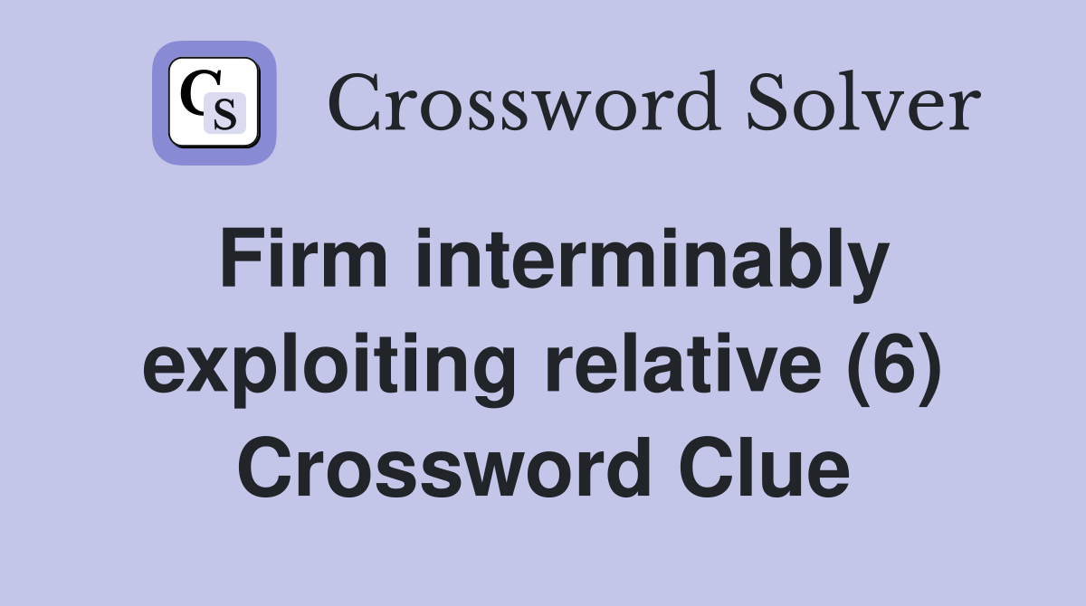 Firm interminably exploiting relative (6) Crossword Clue