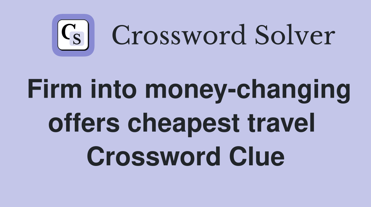 Firm into money-changing offers cheapest travel  Crossword Clue