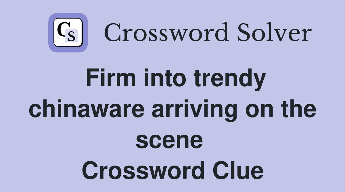 Firm into trendy chinaware arriving on the scene  Crossword Clue