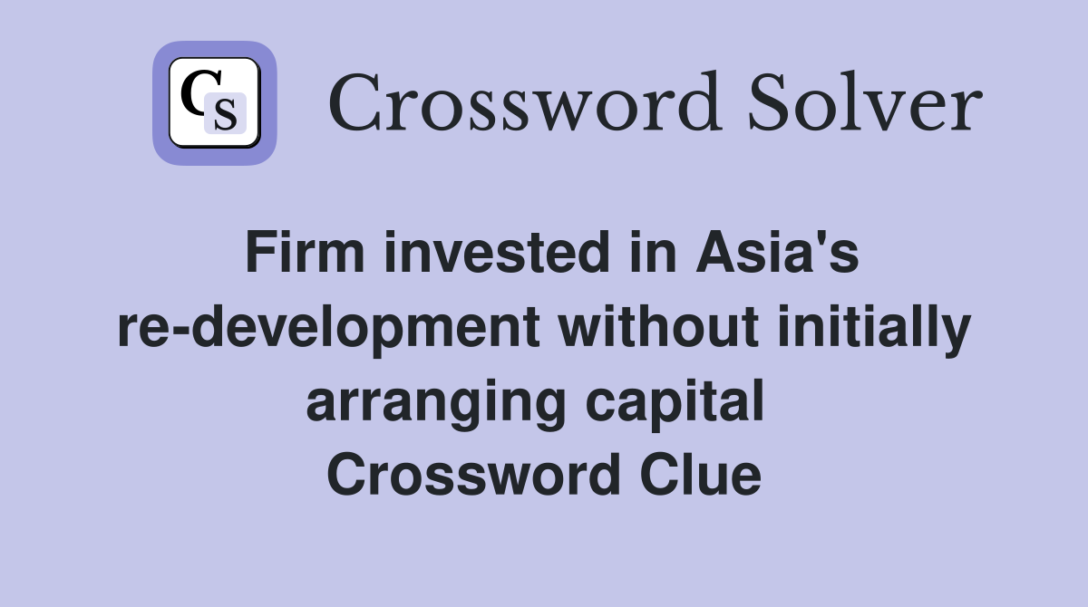 Firm invested in Asia's re-development without initially arranging capital  Crossword Clue