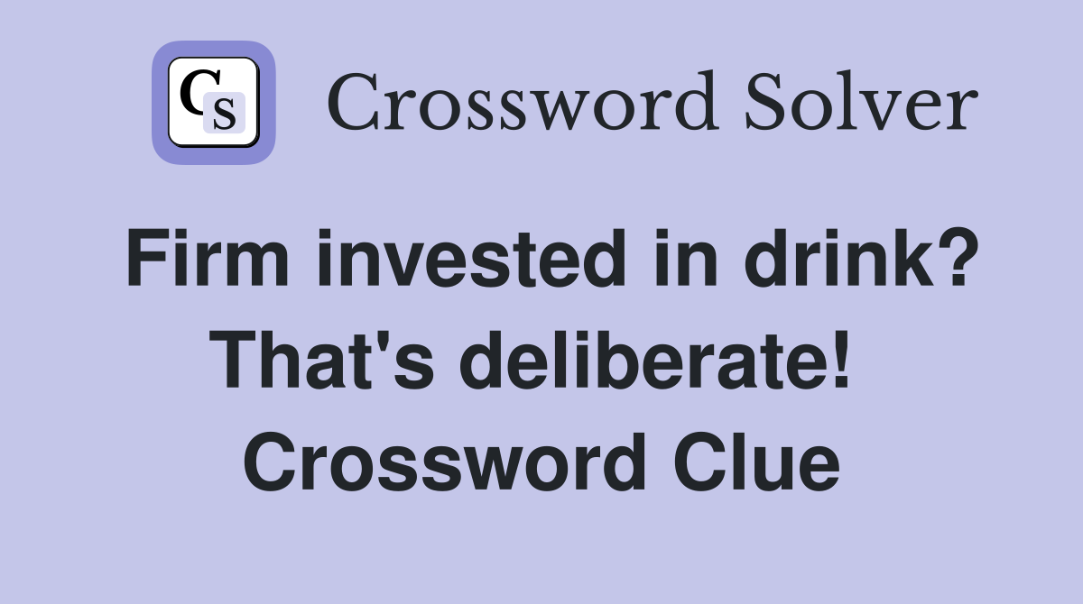 Firm invested in drink? That's deliberate!  Crossword Clue