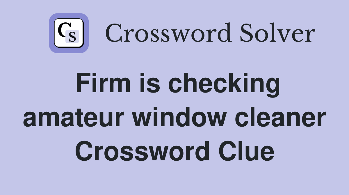 Firm is checking amateur window cleaner Crossword Clue