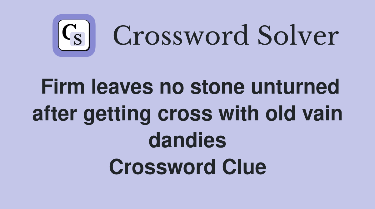 Firm leaves no stone unturned after getting cross with old vain dandies Crossword Clue