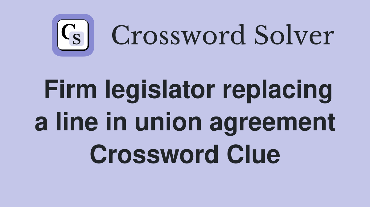 Firm legislator replacing a line in union agreement Crossword Clue