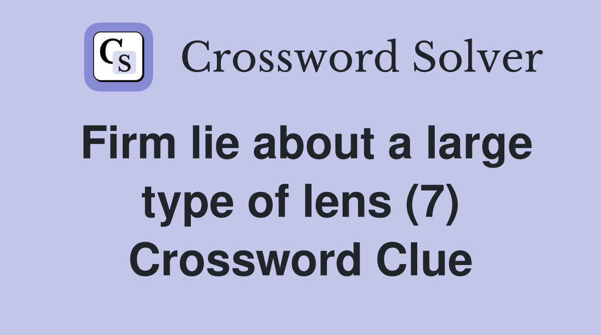 Firm lie about a large type of lens (7) Crossword Clue