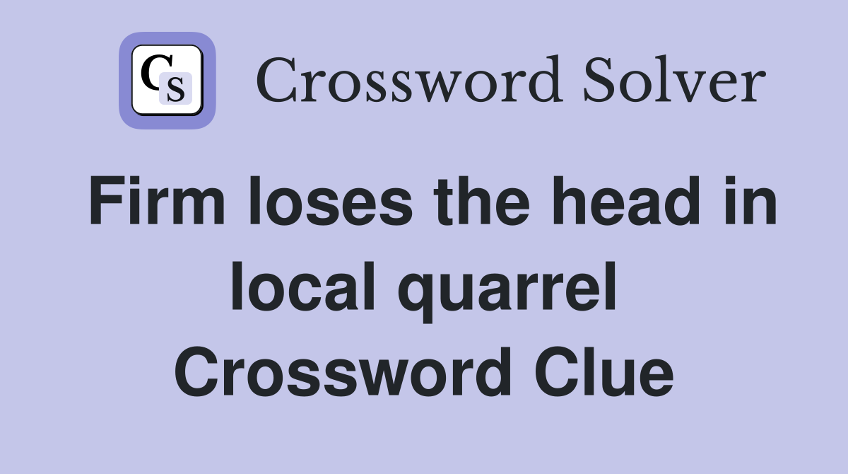 Firm loses the head in local quarrel Crossword Clue