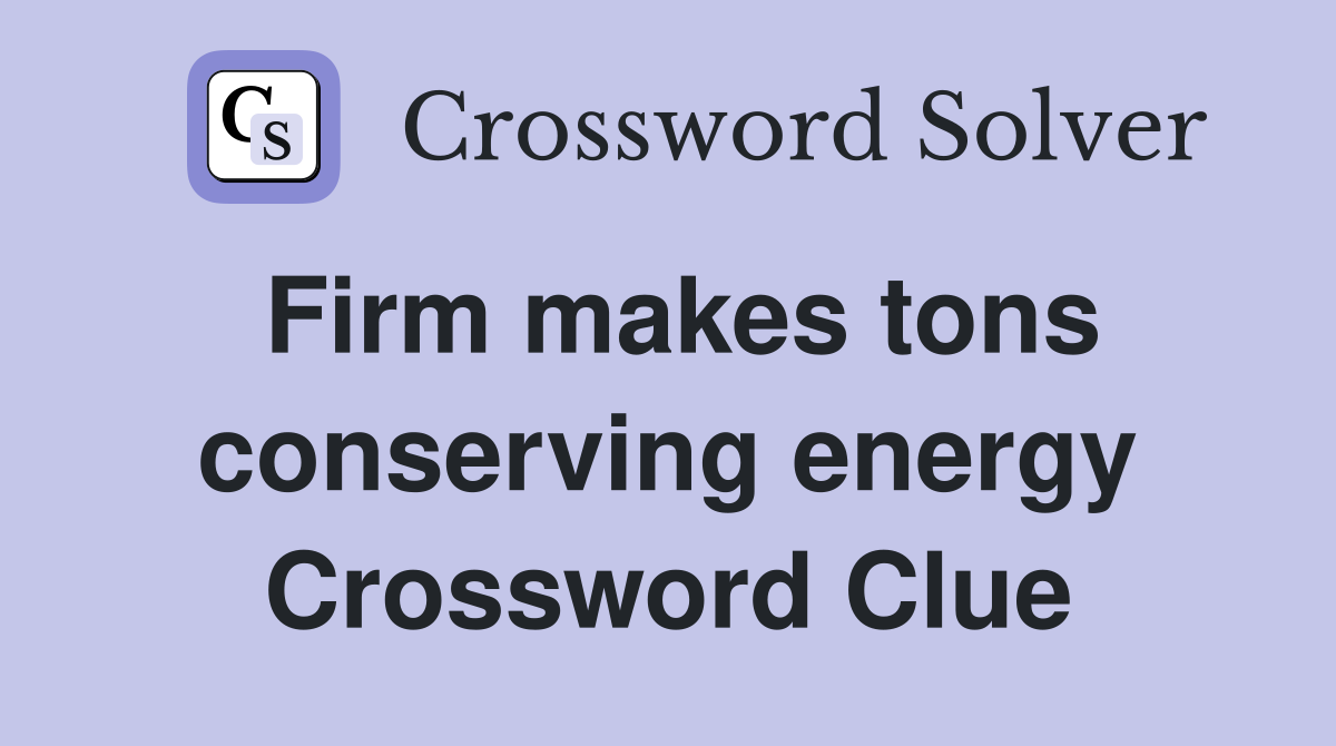 Firm makes tons conserving energy Crossword Clue