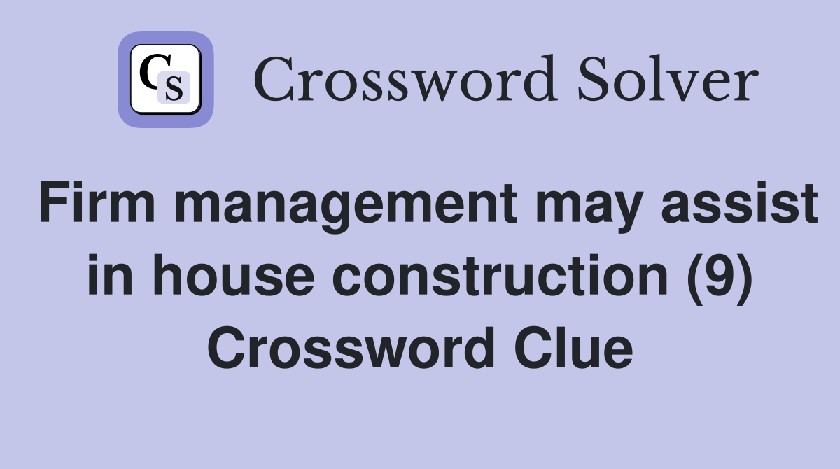 Firm management may assist in house construction (9) Crossword Clue