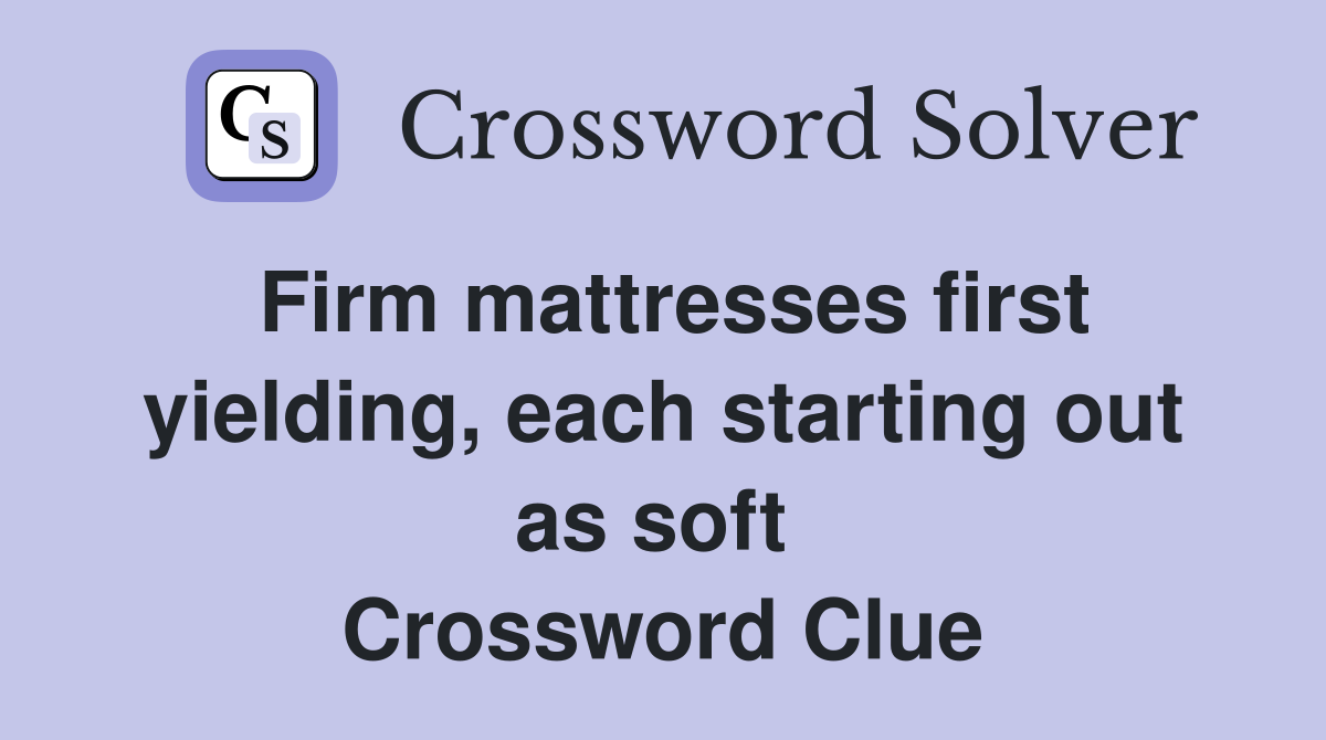 Firm mattresses first yielding, each starting out as soft  Crossword Clue