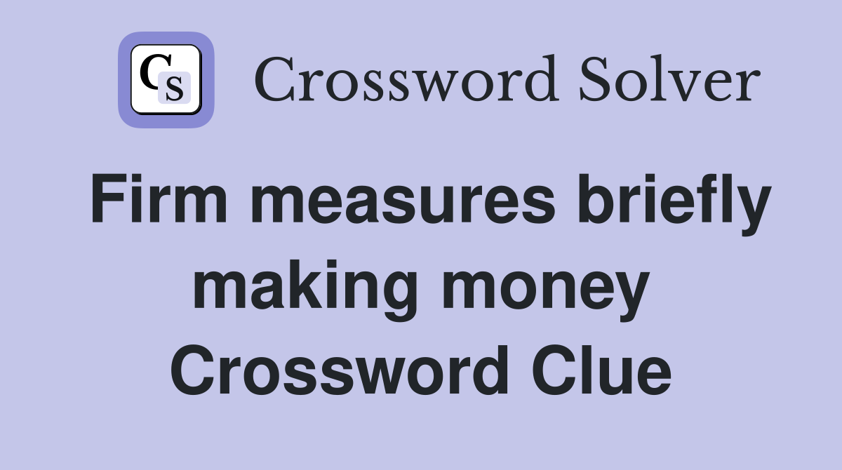 Firm measures briefly making money Crossword Clue