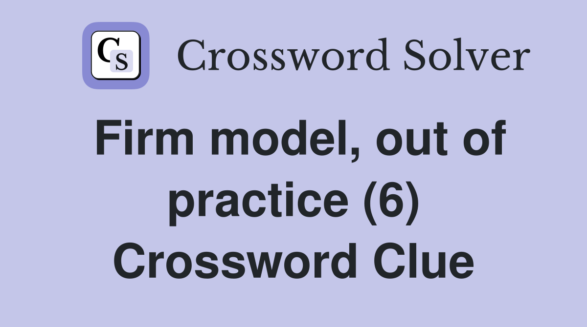 Firm model, out of practice (6) Crossword Clue