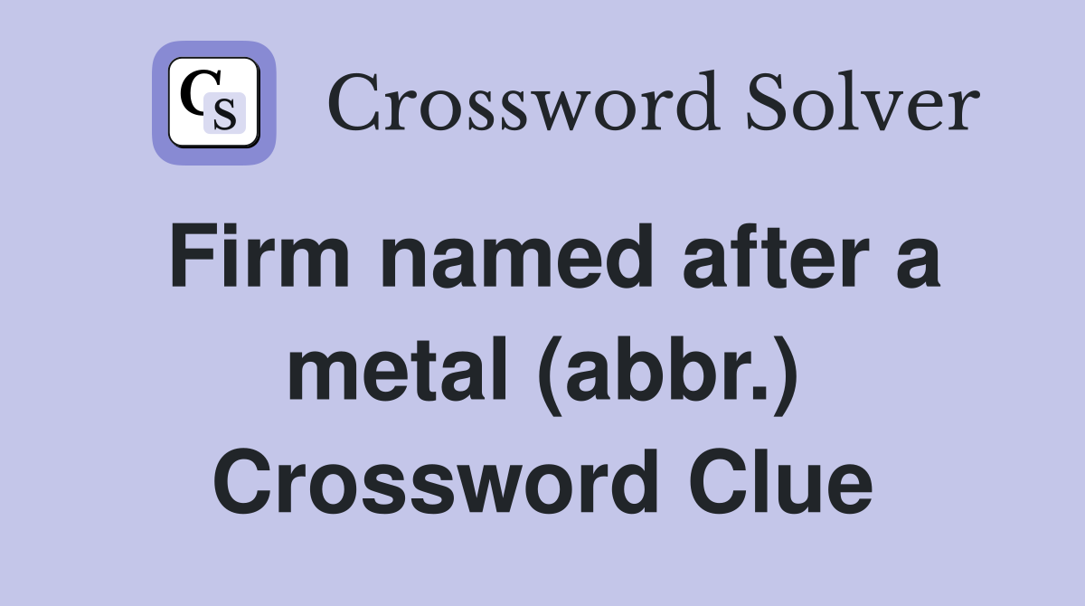 Firm named after a metal (abbr.) Crossword Clue