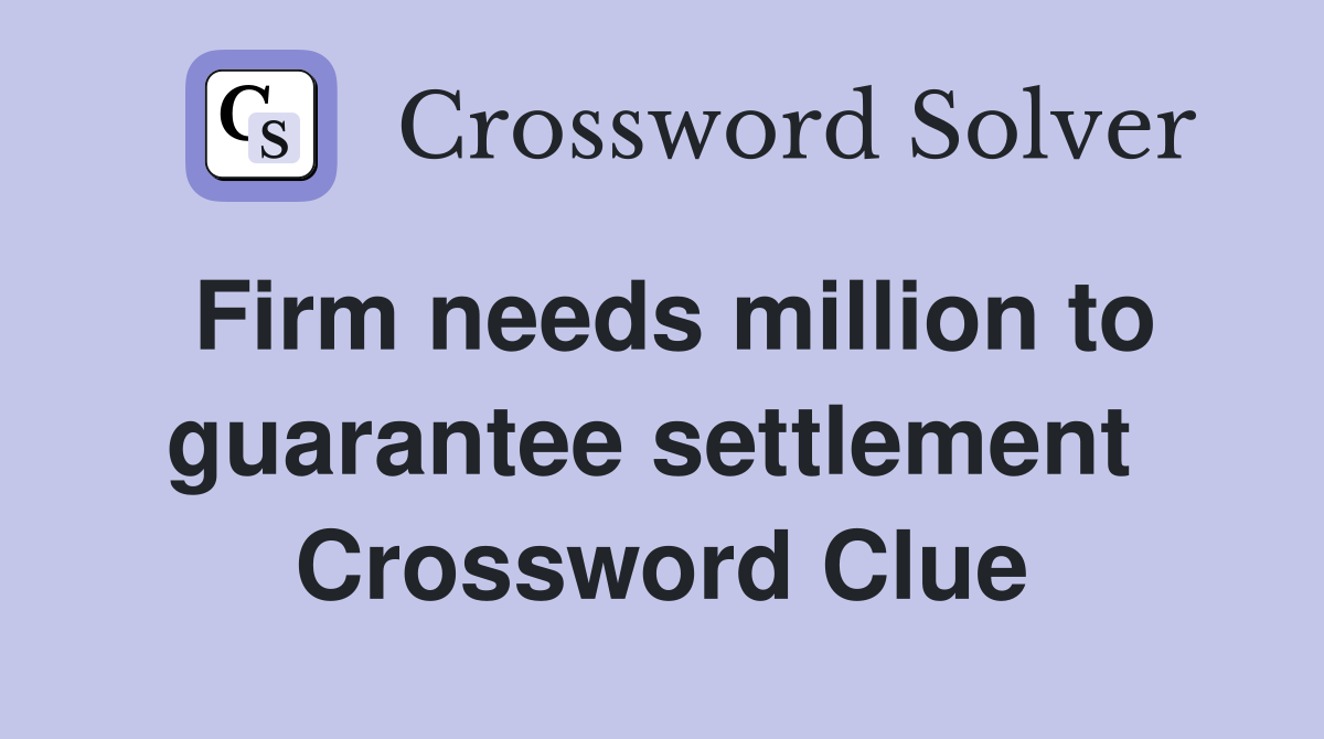 Firm needs million to guarantee settlement  Crossword Clue