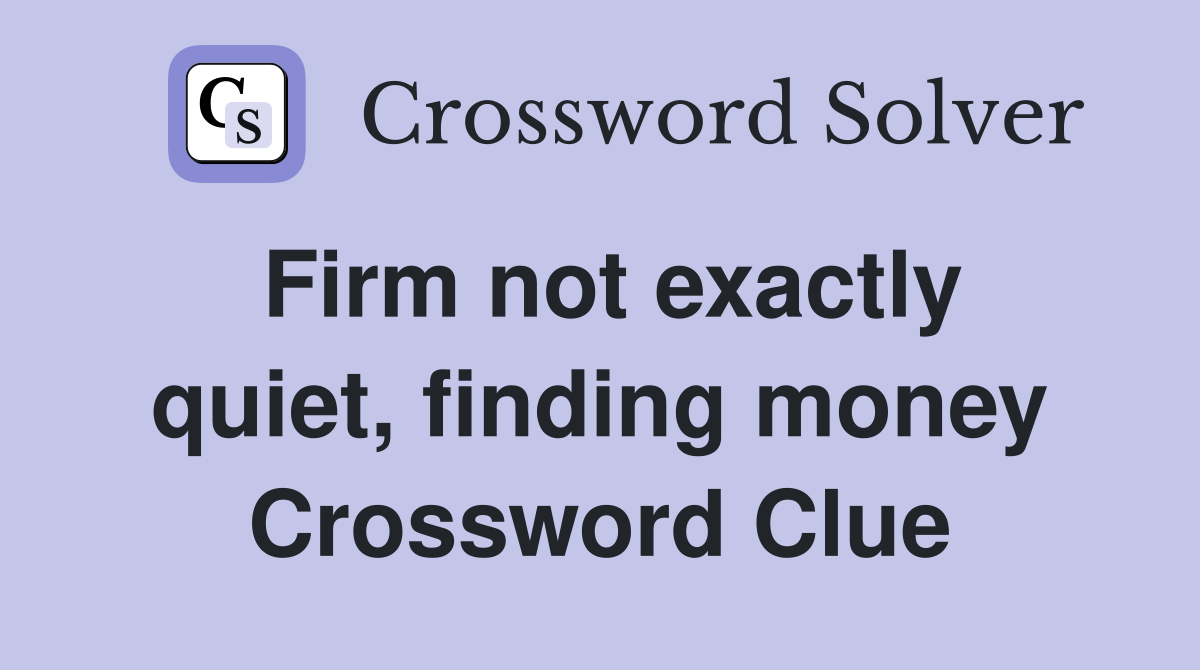 Firm not exactly quiet, finding money Crossword Clue