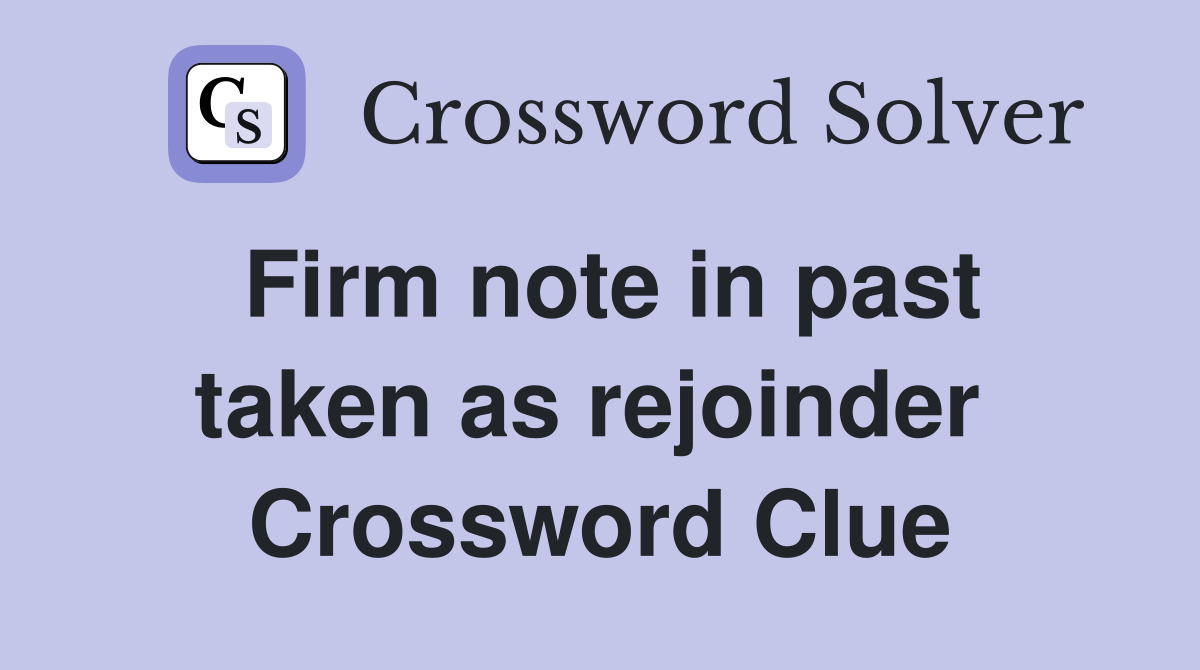 Firm note in past taken as rejoinder  Crossword Clue