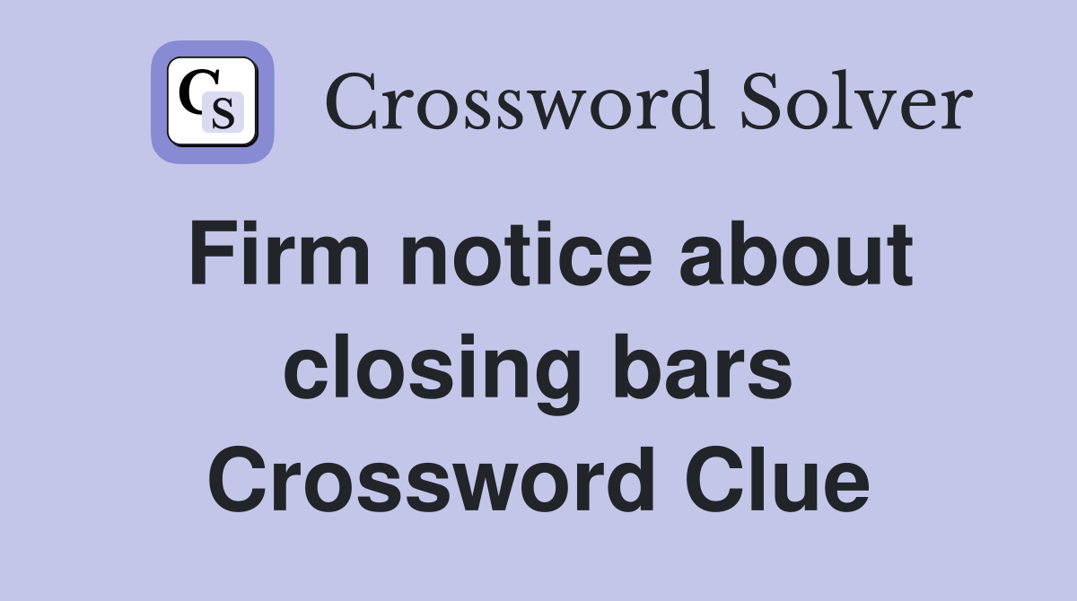 Firm notice about closing bars Crossword Clue