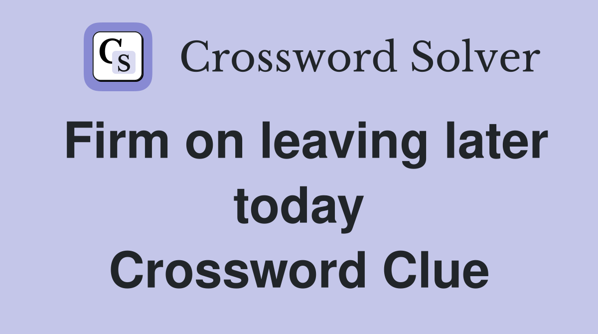 Firm on leaving later today Crossword Clue