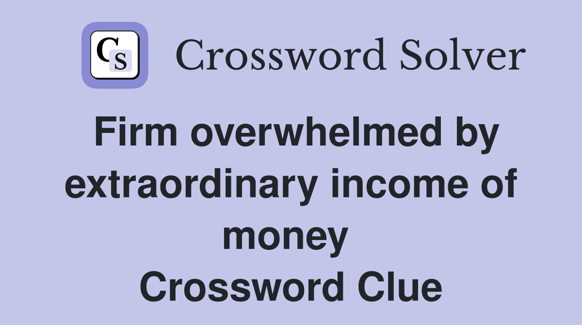 Firm overwhelmed by extraordinary income of money  Crossword Clue